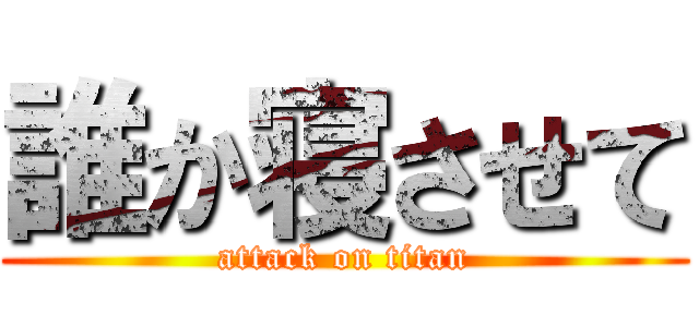 誰か寝させて (attack on titan)