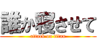 誰か寝させて (attack on titan)
