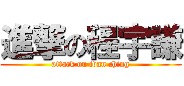 進撃の程宇謙 (attack on ivan ching)