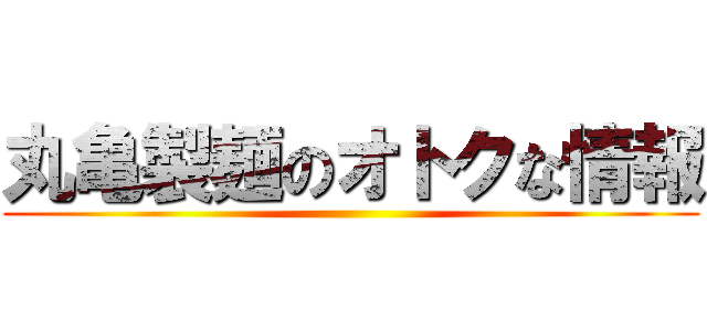 丸亀製麺のオトクな情報 ()