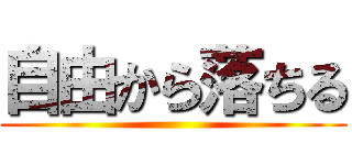 自由から落ちる ()