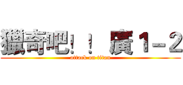 獵奇吧！！ 廣１－２ (attack on titan)