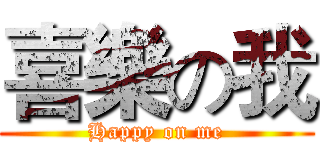 喜樂の我 (Happy on me)