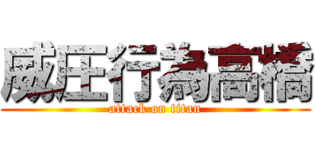 威圧行為高橋 (attack on titan)