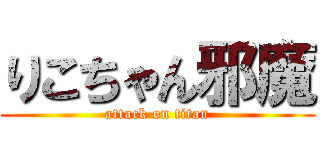 りこちゃん邪魔 (attack on titan)