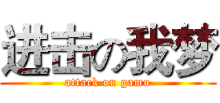 进击の我梦 (attack on gamu)