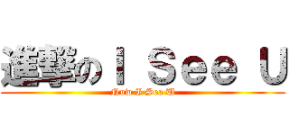 進撃のＩ Ｓｅｅ Ｕ (Now I See U)