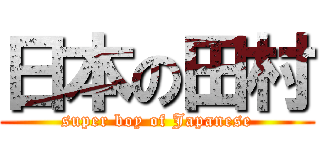 日本の田村 (super boy of Japanese)