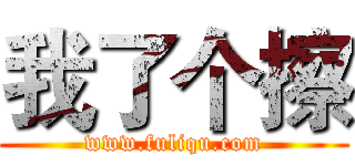 我了个擦 (www.fuliqu.com)