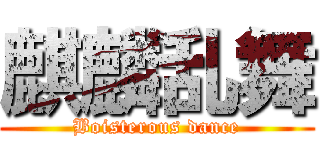 麒麟乱舞 (Boisterous dance)