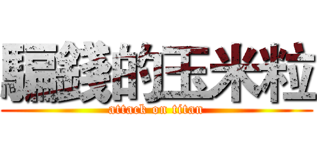 騙錢的玉米粒 (attack on titan)