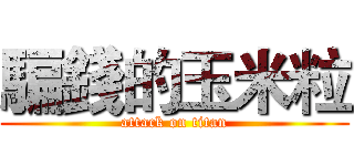 騙錢的玉米粒 (attack on titan)