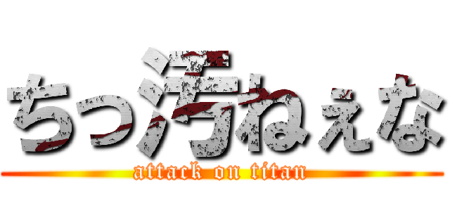 ちっ汚ねぇな (attack on titan)