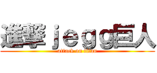 進撃ｊｅｇｇ巨人 (attack on titan)