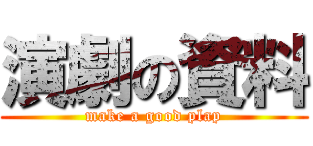 演劇の資料 (make a good plap)