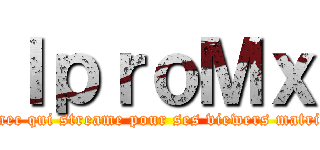 ＩｐｒｏＭｘ (Le mec qui streame pour ses viewers matrixés)