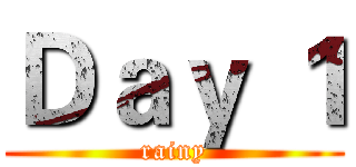 Ｄａｙ １ (rainy)