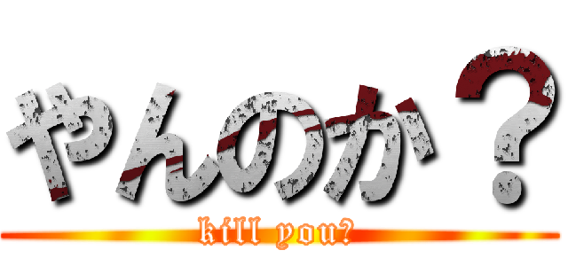 やんのか？ (kill you?)