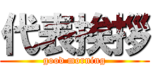 代表挨拶 (good morning)