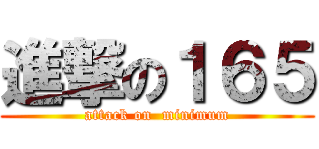 進撃の１６５ (attack on  minimum)