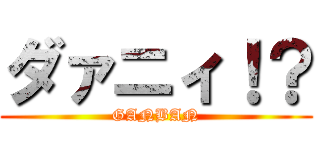 ダァニィ！？ (GANBAN)