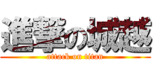 進撃の城越 (attack on titan)