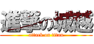 進撃の城越 (attack on titan)