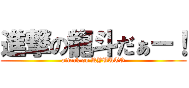 進撃の龍斗だぁー！ (attack on RYUUTO)