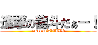 進撃の龍斗だぁー！ (attack on RYUUTO)