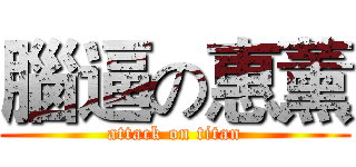 腦逼の惠薰 (attack on titan)