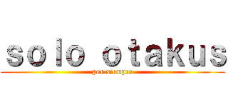 ｓｏｌｏ ｏｔａｋｕｓ (por siempre)
