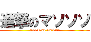 進撃のマソソソ (attack on maririn)