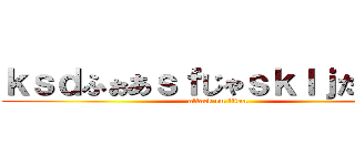 ｋｓｄふぉあｓｆじゃｓｋｌｊだおｓｎ (attack on titan)