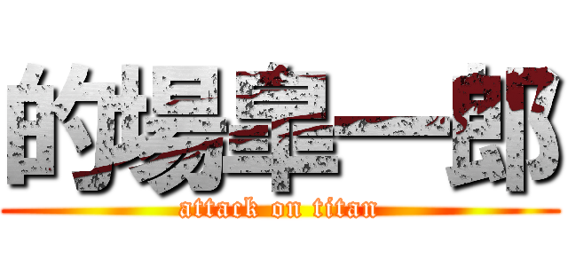 的場皐一郎 (attack on titan)