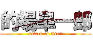 的場皐一郎 (attack on titan)