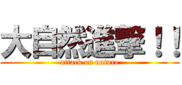 大自然進撃！！ (attack on nature)
