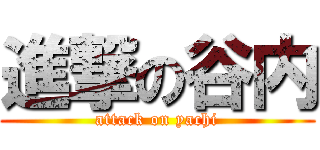 進撃の谷内 (attack on yachi)