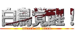 白鳥覚醒！ (attack on titan)