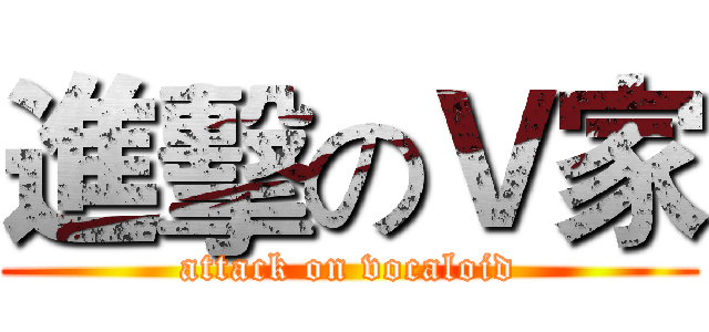 進擊のＶ家 (attack on vocaloid)