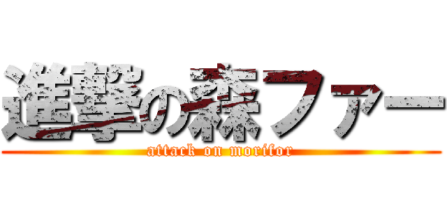 進撃の森ファー (attack on morifor)