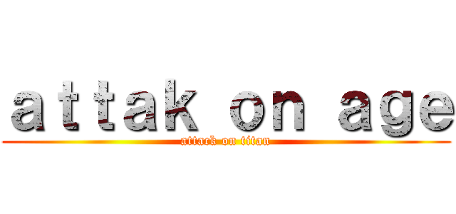 ａｔｔａｋ ｏｎ ａｇｅ (attack on titan)