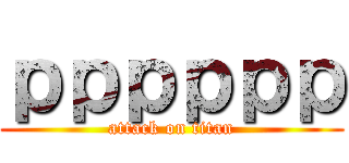 ｐｐｐｐｐｐ (attack on titan)