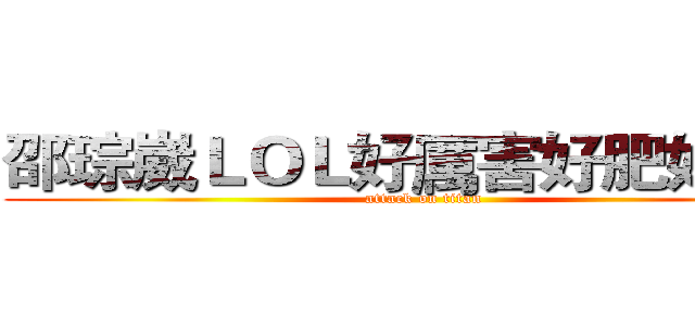 邵琮崴ＬＯＬ好厲害好肥好白痴 (attack on titan)