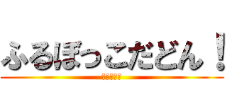 ふるぼっこだどん！ (ふはははは)