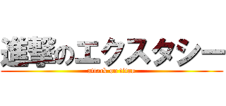 進撃のエクスタシー (attack on titan)