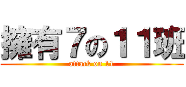 擁有７の１１班 (attack on 11)