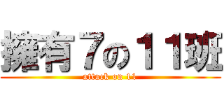 擁有７の１１班 (attack on 11)
