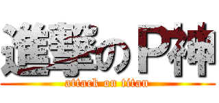進撃のＰ神 (attack on titan)