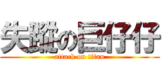 失蹤の巨仔仔 (attack on titan)