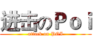 进击のＰｏｉ (attack on POI)